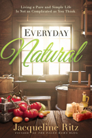 Everyday Natural: Living A Pure and Simple Life Is Not As Complicated as You Think 1629991880 Book Cover