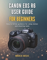 Canon EOS R6 User Guide for Beginners: Easy to follow guidance for setup menus and shooting tasks B0GDTPN9R5 Book Cover