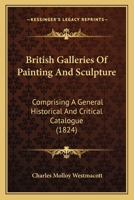 British Galleries Of Painting And Sculpture: Comprising A General Historical And Critical Catalogue 1164591924 Book Cover