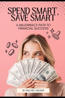 Spend Smart, Save Smart: A Millennial's Path to Financial Success B0DXKRN418 Book Cover