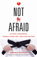 Not Afraid: On Fear, Heartbreak, Raising a Baby Girl, and Cage Fighting 1938875133 Book Cover
