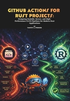 GitHub Actions for Rust Projects: Designing Scalable, Secure, and High-Performance CI/CD Pipelines for Modern Rust Applications B0GXK8FVRS Book Cover
