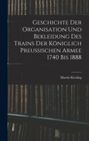 Geschichte Der Organisation Und Bekleidung Des Trains Der Königlich Preussischen Armee 1740 Bis 1888 1017644608 Book Cover