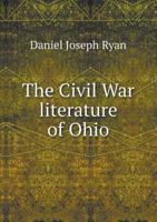 The civil war literature of Ohio; a bibliography with explanatory and historical notes 1104910578 Book Cover