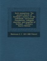 Scoti-monasticon. The Ancient Church of Scotland; a History of the Cathedrals, Conventual Foundations, Collegiate Churches, and Hospitals of Scotland 101857266X Book Cover