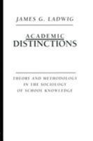 Academic Distinctions: Theory and Methodology in the Sociology of School Knowledge 0415911885 Book Cover