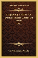 Entgegnung Auf Die Von Dem Eisenbahn-Comite Zu Mainz (1837) 1167390849 Book Cover