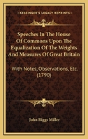 Speeches In The House Of Commons Upon The Equalization Of The Weights And Measures Of Great Britain: With Notes, Observations, Etc. 1437496520 Book Cover