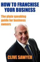 How to Franchise Your Business: The Plain Speaking Guide for Business Owners 1906954194 Book Cover