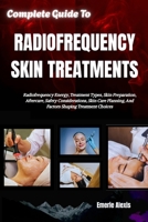 Complete Guide To Radiofrequency Skin Treatments: Radiofrequency Energy, Treatment Types, Skin Preparation, Aftercare, Safety Considerations, Skin Care Planning, And Factors Shaping Treatment Choices B0HKGBGYHJ Book Cover