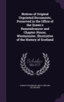 Notices of Original Unprinted Documents, Preserved in the Office of the Queen's Remembrancer and Chapter-House, Westminster, Illustrative of the History of Scotland [By J. Stevenson] 1358871833 Book Cover