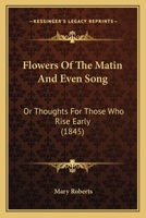 Flowers Of The Matin And Even Song: Or Thoughts For Those Who Rise Early 1166974294 Book Cover