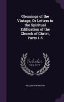 Gleanings of the Vintage, Or Letters to the Spiritual Edification of the Church of Christ, Parts 1-5 1340586541 Book Cover