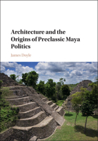 Architecture and the Origins of Preclassic Maya Politics 1107145376 Book Cover