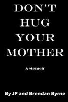 Don't Hug Your Mother: The Compelling True Story of How Two Boys Were Alienated from Their Mother for Eighteen Years 1537349848 Book Cover