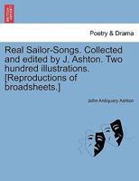 Real Sailor-Songs. Collected and edited by J. Ashton. Two hundred illustrations. [Reproductions of broadsheets.] 1241535531 Book Cover