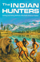 The Indian Hunters: Hunting and Fishing Methods of the North American Natives 0888391811 Book Cover