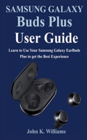 Samsung Galaxy Buds Plus User Guide: Learn to Use Your Samsung Galaxy EarBuds Plus to get the Best Experience B0858TY65N Book Cover