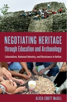 Negotiating Heritage Through Education and Archaeology: Colonialism, National Identity, and Resistance in Belize 0813066972 Book Cover