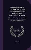 Original Sanskrit Texts on the Origin and Progress of the Religion and Institutions of India: Collected, Tr. Into English, and Illustrated by Notes. Chiefly for the Use of Students and Others in India 1163119431 Book Cover