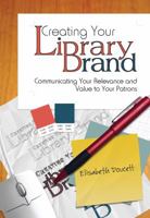 Creating Your Library Brand: Communicating Your Relevance and Value to Your Patrons 0838909620 Book Cover
