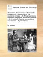 The farriers dispensatory, in three parts. Containing I. A description of the medicinal simples, ... II. The preparations of simples, vegetable, ... compositions and receipts ... By W. Gibson. 1140713590 Book Cover