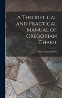 A Theoretical and Practical Manual of Gregorian Chant 1016768613 Book Cover