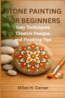 STONE PAINTING FOR BEGINNERS: Easy Techniques, Creative Designs, and Finishing Tips B0HB5TKJ1Y Book Cover