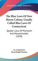 The Blue Laws Of New Haven Colony, Usually Called Blue Laws Of Connecticut: Quaker Laws Of Plymouth And Massachusetts 1165115859 Book Cover