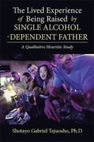 The Lived Experience of Being Raised by Single Alcohol-Dependent Father 1543469418 Book Cover