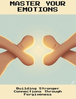 Master Your Emotions: Building Stronger Connections Through Forgiveness B0FNLQGBTC Book Cover