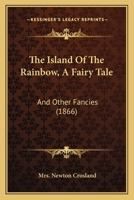 The Island Of The Rainbow, A Fairy Tale: And Other Fancies 1437055389 Book Cover