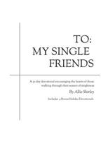 To: My Single Friends: A 30 day devotional encouraging the hearts of those walking through their season of singleness 1674439903 Book Cover