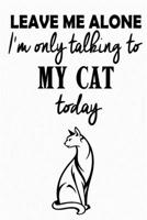 Leave Me Alone - I'm Only Talking To My Cat Today: Funny Attitude Quote - Journal Notebook, 6 x 9 Inches,120 Lined Writing Pages, Matte Finish 1671239105 Book Cover