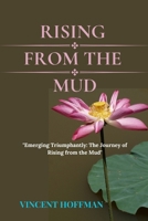 RISING FROM THE MUD: "Emerging Triumphantly: The Journey of Rising from the Mud" B0CNHD1MSX Book Cover