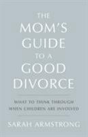 The Mom's Guide to a Good Divorce: What to Think Through When Children are Involved 0997561300 Book Cover