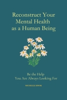 Reconstruct Your Mental Health as a Human Being: Be the Help You Are Always Looking For B0F9P93MYS Book Cover