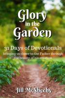 Glory in the Garden: 31 Days of Devotionals: bringing us closer to the Father through the beauty of his creation 1503327434 Book Cover