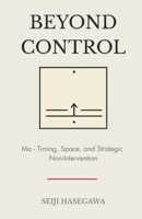 Beyond Control: Ma - The Japanese System for Timing, Space, and Strategic Non-Intervention (The Beyond Performance Series) B0GQ3JGC75 Book Cover
