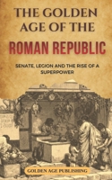 The Golden Age of the Roman Republic: Senate, Legions and the Rise of a Superpower B0GKMHNL4S Book Cover