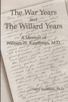 The War Years and The Willard Years: A Memoir of William H. Kauffman, M.D. 0557013607 Book Cover