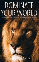 Dominate Your World: Releasing The Creative Power In God's Word B0BRDFRVQ8 Book Cover