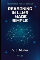Reasoning in LLMs: Think better. Structure better. Use language models to solve problems with greater logic, step-by-step structure, and reliability. (Quick Guide to Data Science) B0HDTXK8MB Book Cover