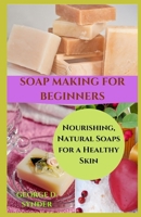 SOAP MAKING FOR BEGINNERS: Nourishing, Natural Soaps for a Healthy Skin B089CQCHNL Book Cover