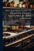 The Quickest Guide To Breakfast, Dinner, And Supper, By Aunt Gertrude... 1278325360 Book Cover