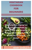 VEGETARIAN COOKBOOK FOR BEGINNERS: The complete vegetarian meal prep for weight loss and increase energy. Diet recipes for break fast lunch and dinner B086Y6L4MH Book Cover