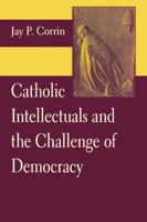 Catholic Intellectuals and the Challenge of Democracy 0268159270 Book Cover