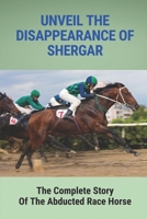 Unveil The Disappearance Of Shergar: The Complete Story Of The Abducted Race Horse: True Crime Story B0983673CR Book Cover