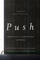 PUSH: Pray Until Something Happens: Divine Principles for Praying with Confidence, Discerning God's Will, and Blessing Others 1400206510 Book Cover