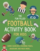 The Fun Filled Football Activity Book For Kids: Hours of Football Themed Activity Fun with Word Searches, Mazes, Anagrams, Coloring and Much More | Perfect Gift For Young kids B08P3PC758 Book Cover